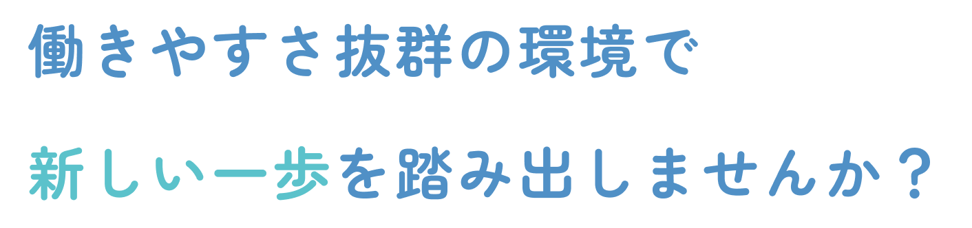 働きやすさ抜群の環境で新しい一歩を踏み出しませんか？